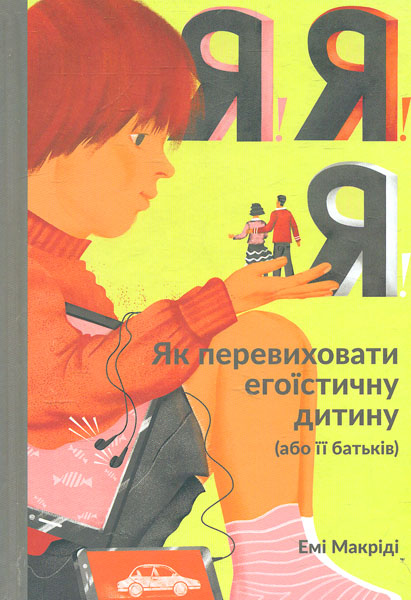 

Я! Я! Я! Як перевиховати егоїстичну дитину (або її батьків)