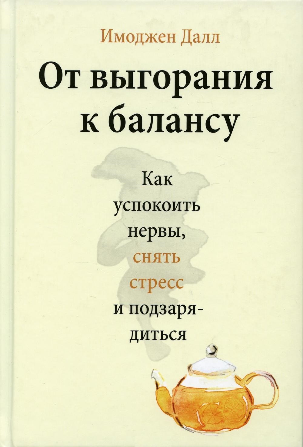 

От выгорания к балансу. Как успокоить нервы, снять стресс и подзарядиться (9789669938497)