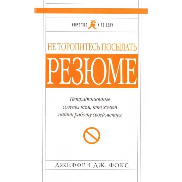 

Не торопитесь посылать резюме. Нетрадиционные советы тем, кто хочет найти работу своей мечты - Джеффри Фокс