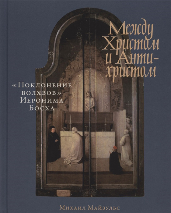 

Между Христом и Антихристом. «Поклонение волхвов» Иеронима Босха - Михаил Майзульс (978-5-00139-478-5)