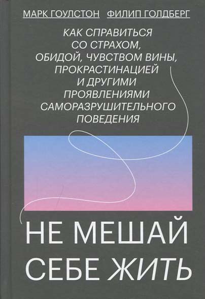 

Не мешай себе жить. Как справиться со страхом, обидой, чувством вины, прокрастинацией и другими проявлениями саморазрушительного поведения - Марк Гоулстон (978-5-00169-317-8)