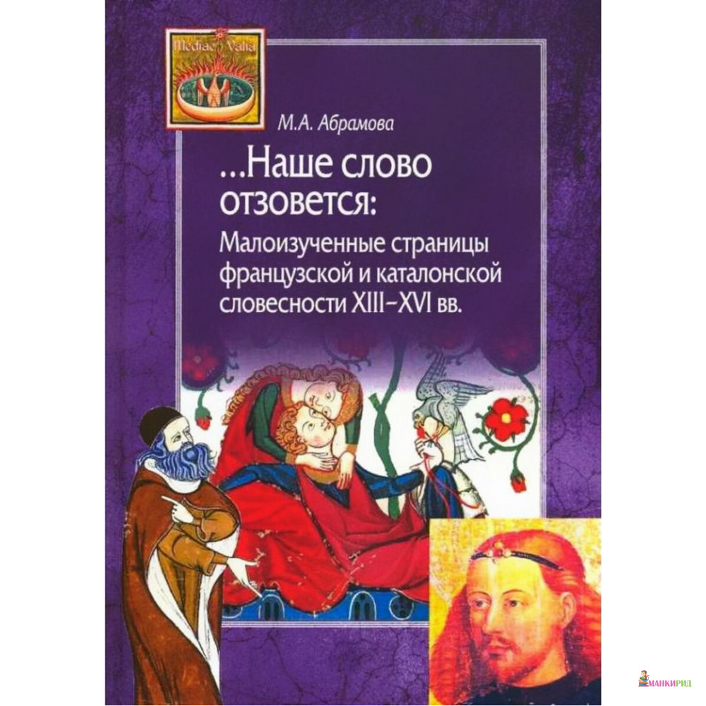 

Наше слово отзовется. Малоизученные страницы французской и каталонской словесности XIII-XVI вв. - Наталья Анатольевна Абрамова - Центр гуманитарных инициатив - 729546