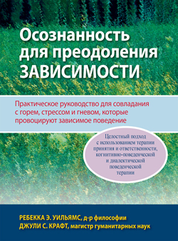 

Осознанность для преодоления зависимости. Практическое руководство для совладания с горем, стрессом и гневом, которые провоцируют зависимое поведение