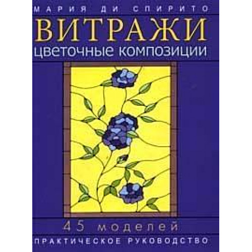 

Вітражі: Квіткові композиції: 45 моделей: Практичний посібник (Ді Спирито М.)