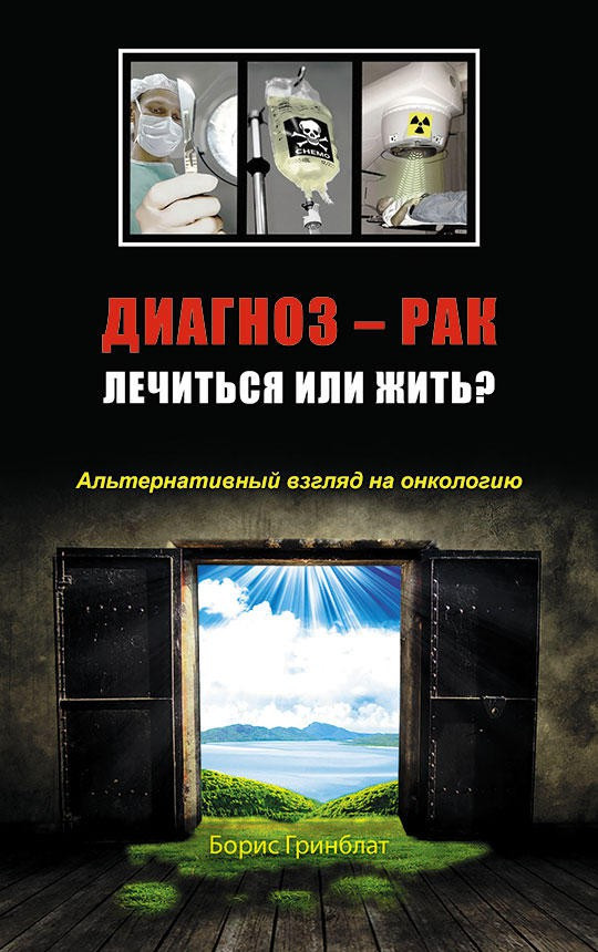 

Диагноз - рак. Лечиться или жить Альтернативный взгляд на онкологию. Б.Гринблат