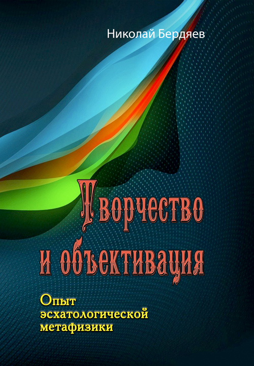 

Творчество и объективация. Опыт эсхатологической метафизики