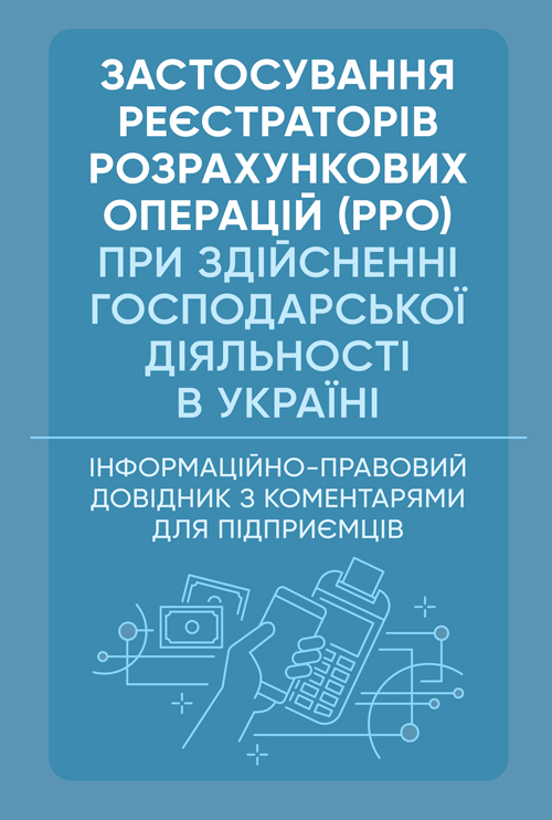 

Застосування реєстраторів розрахункових операцій (РРО) при здійсненні господарської діяльності в Україні. Інформаційно-правовий довідник з коментарями для підприємців