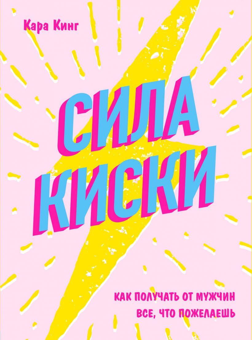 

Книга «Сила киски. Как получать от мужчин все, что пожелаешь». Автор - Кара Кинг