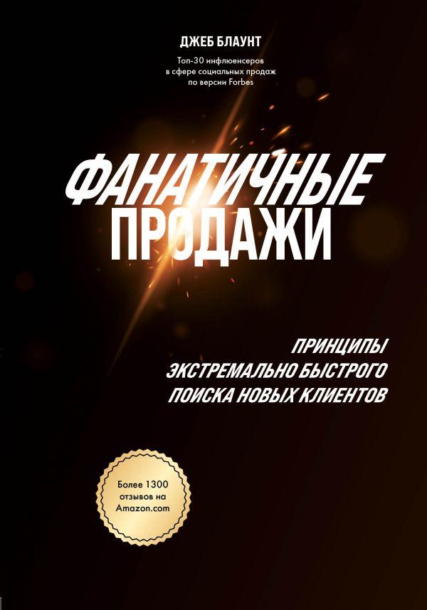 

Книга Фанатичные продажи. Принципы экстремально быстрого поиска новых клиентов. Автор - Джеб Блаунт