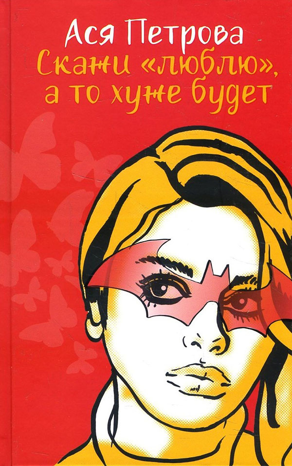 

Скажи «люблю», а то хуже будет - Ася Петрова (978-5-370-04893-7)