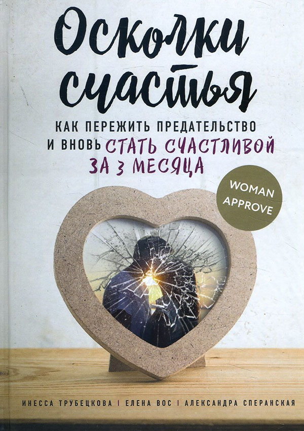 

Осколки счастья. Как пережить предательство и вновь стать счастливой за 3 месяца - Александра Сперанская, Елена Вос, Инесса Трубецкова (978-5-4470-0397-5)