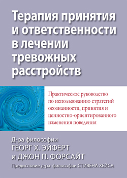 

Терапия принятия и ответственности в лечении тревожных расстройств. Практическое руководство по использованию стратегий осознанности, принятия и ценностно-ориентированного изменения поведения