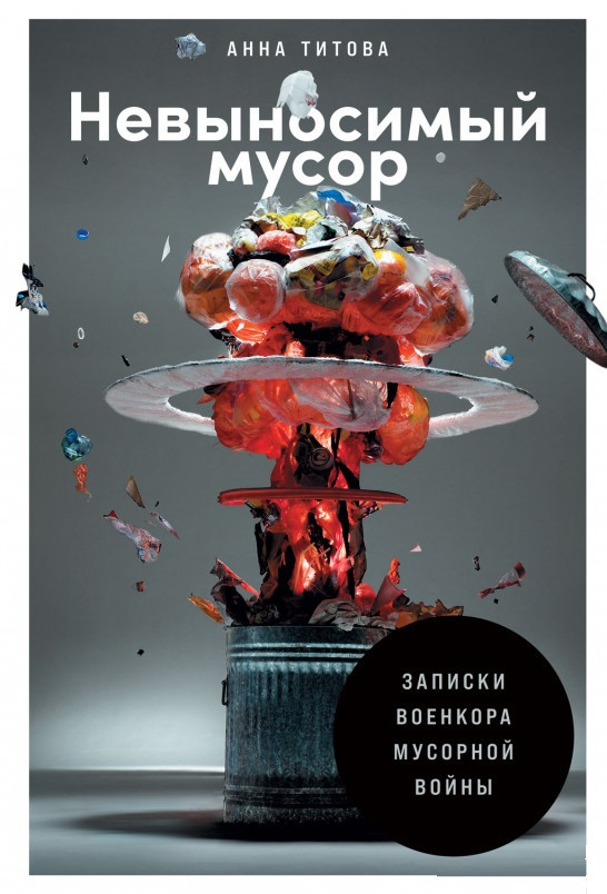 

Книга «Невыносимый мусор. Записки военкора мусорной войны». Автор - Анна Титова