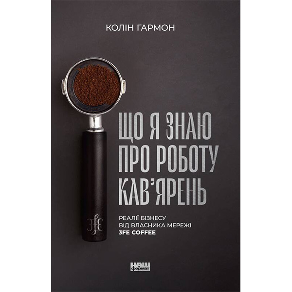 

Книга Що я знаю про роботу кав’ярень. Реалії бізнесу від власника мережі 3fe Coffee - Колін Гармон: