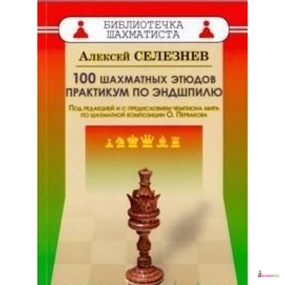 

100 шахматных этюдов.Практикум по эндшпилю.Под ред.и с предисл.чемпиона мира Пер - Русский шахматный дом - 730928