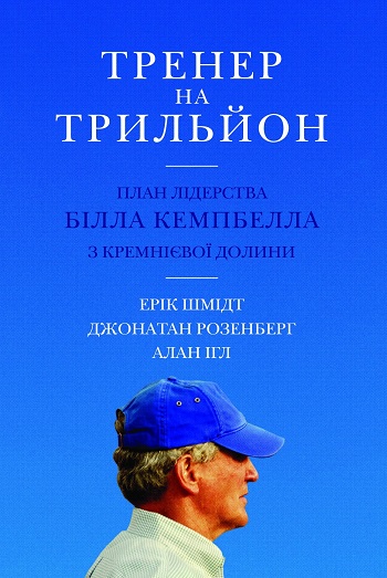 

Тренер на трильйон. Правила лідерства Білла Кемпбелла з Кремнієвої долини - Эрик Шмидт , Джонатан Розенберг , Алан Игл
