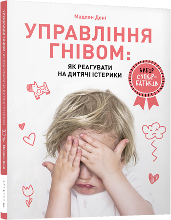 

Управління гнівом: як реагувати на дитячі істерики - Мадлен Дени