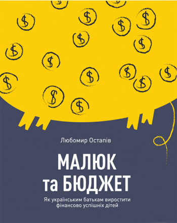 

Малюк та бюджет. Як українським батькам виховати фінансово успішних дітей - Любомир Остапов
