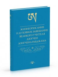 

Жизнеописание и духовное завещание великого учителя дзогчен Лонгчена Рабджама