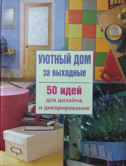 

Уютный дом за выходные. 50 идей для дизайна и декорирования.