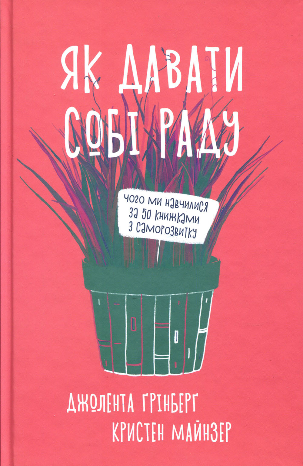 

Як давати собі раду. Чого ми навчилися за 50 книжками із саморозвитку - Джолента Ґрінберґ, Кристен Майнзер (978-617-7544-42-4)