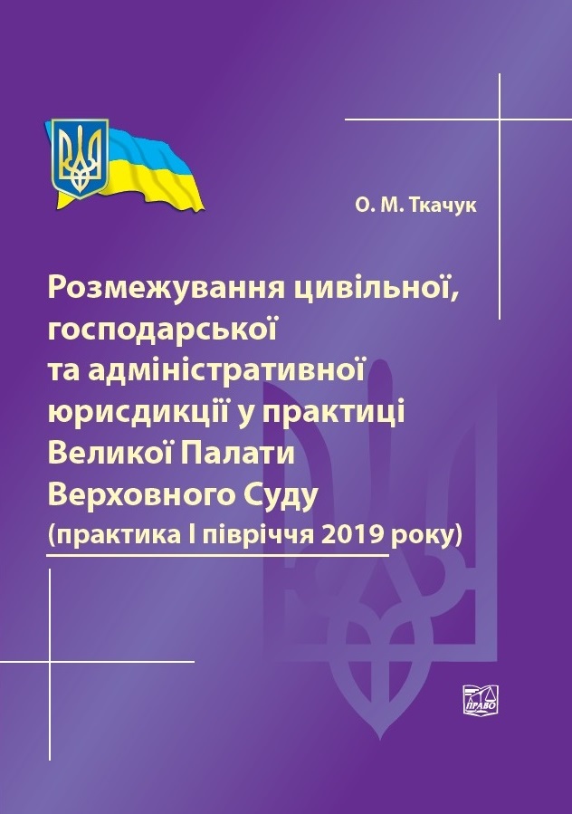 

Розмежування цивільної, господарської та адміністративної юрисдикції у практиці Великої Палати Верховного Суду (практика І півріччя 2019 року) - Ткачук О. М. 978-966-937-755-5