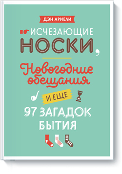 

Исчезающие носки, новогодние обещания и еще 97 загадок бытия - Дэн Ариели