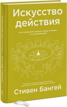 

Искусство действия. Как преодолеть разрыв между планами и их реализацией Стивен Бангей