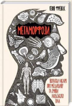 

Метаморфози. Нотатки лікаря про медицину та зміни людського тіла