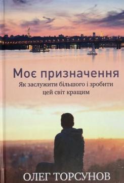 

Моє призначення. Як заслужити більшого і зробити цей світ кращим