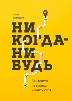 

Никогда-нибудь. Как выйти из тупика и найти себя - Елена Резанова (Полная версия)