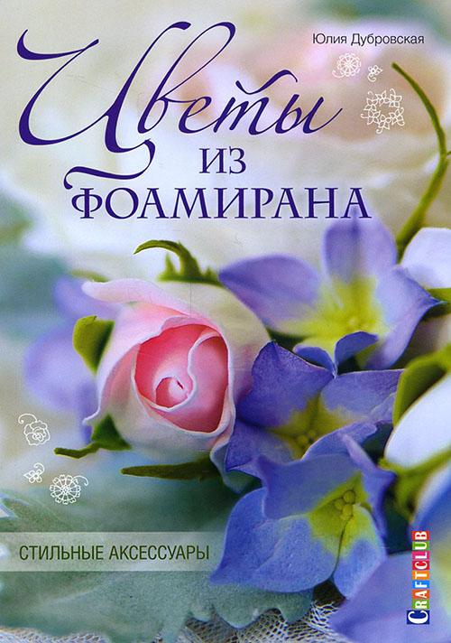 

Цветы из фоамирана. Стильные аксессуары - Юлия Дубровская (978-5-91906-551-7)