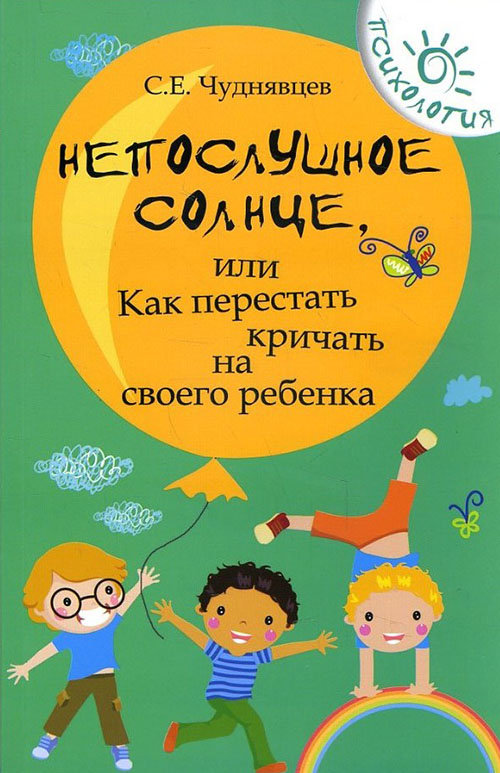 

Непослушное солнце, или Как перестать кричать на своего ребенка - Сергей Чуднявцев (978-5-222-32415-8)