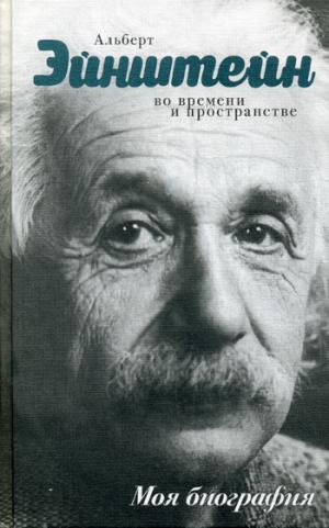 

Альберт Эйнштейн. Во времени и пространстве. Моя биография