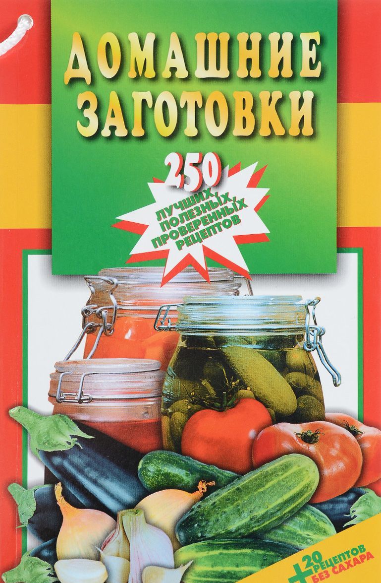 

Домашние заготовки. 250 лучших. полезных. проверенных рецептов