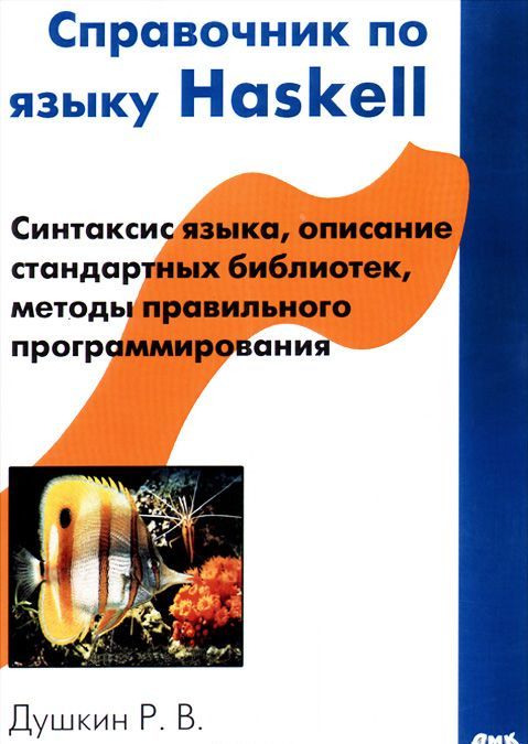 

Справочник по языку Haskell. Синтаксис языка, описание стандартных библиотек, методы правильного программирования