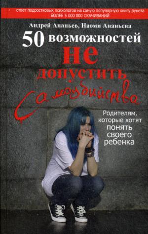

50 возможностей не допустить самоубийства. Родителям. которые хотят на самом деле понимать своего ребенка