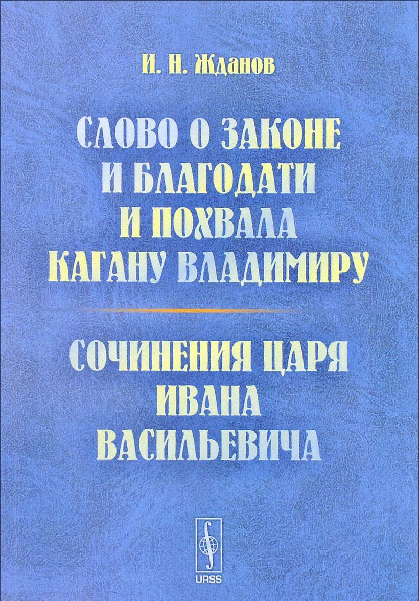 

Слово о законе и благодати и Похвала кагану Владимиру. Сочинения царя Ивана Васильевича