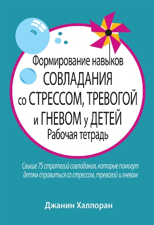 

Формирование навыков совладания со стрессом, тревогой и гневом у детей. Рабочая тетрадь - Джанин Халлоран