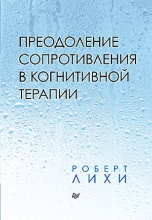 

Преодоление сопротивления в когнитивной терапии - Роберт Лихи