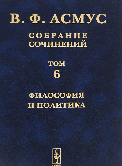 

В. Ф. Асмус. Собрание сочинений. В 7 томах. Том 6. Философия и политика