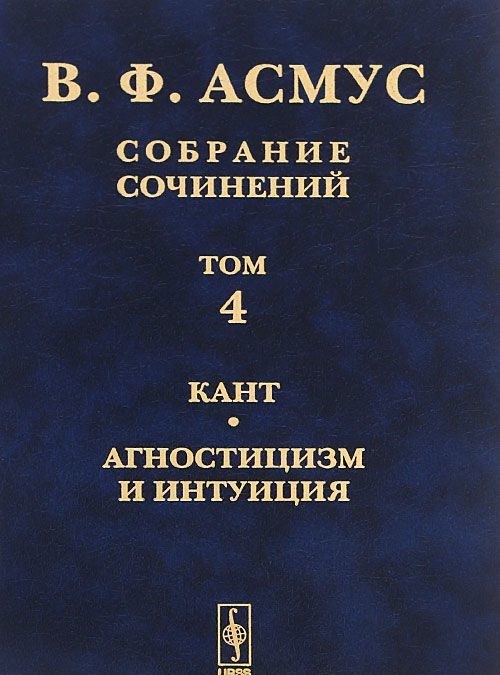 

В. Ф. Асмус. Собрание сочинений. В 7 томах. Том 4. Кант. Агностицизм и интуиция