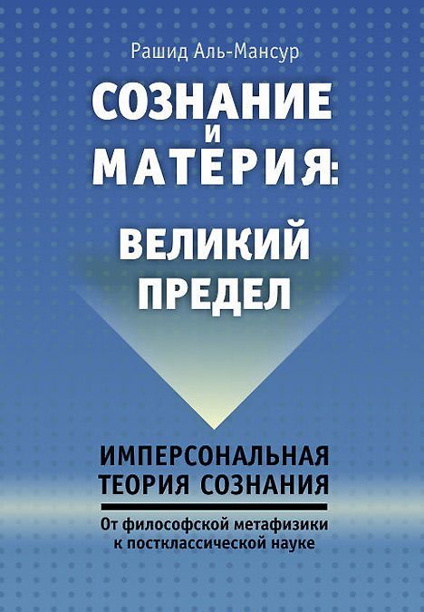 

Сознание и материя. Великий предел. Имперсональная теория сознания. От философской метафизики к постклассической науке