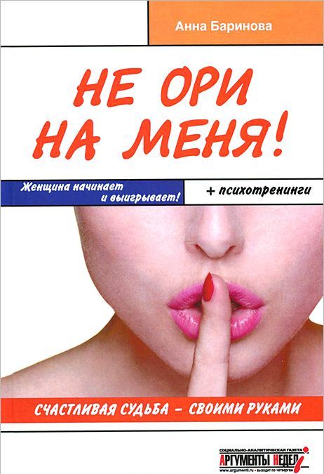 

Не ори на меня! Счастливая судьба - своими руками. Женщина начинает и выигрывает! +психотренинги