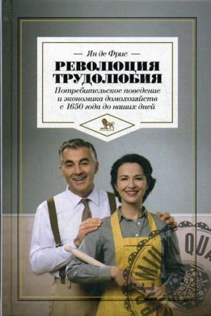 

Революция трудолюбия. Потребительское поведение и экономика домохозяйств с 1650 года до наших дней