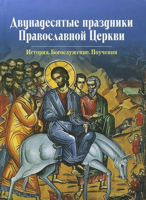 

Двунадесятые праздники Православной Церкви. История. Богослужение. Поучения