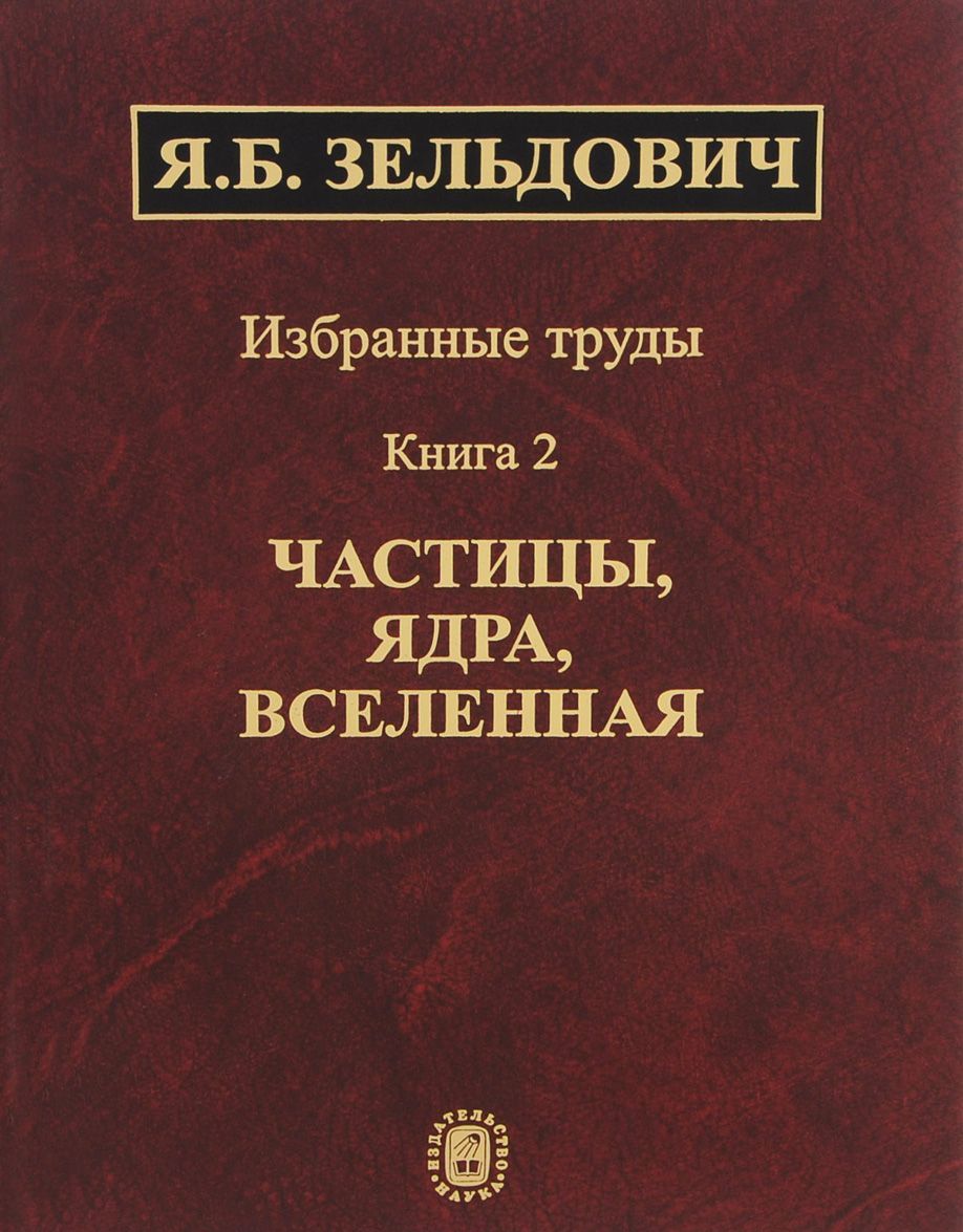 

Избранные труды. В 2-х книгах. Книга 2. Частицы. ядра. Вселенная