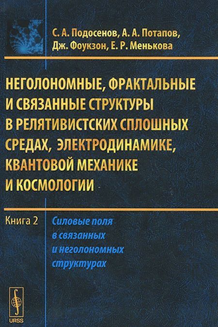 

Неголономные. фрактальные и связанные структуры в релятивистских сплошных средах. электродинамике. квантовой механике и космологии. Книга 2. Силовые поля в связанных и неголономных структурах