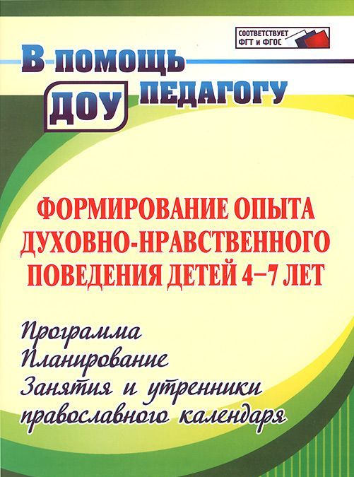 

Формирование опыта духовно-нравственного поведения детей 4-7 лет. Программа. Планирование. Занятия и утренники православного календаря