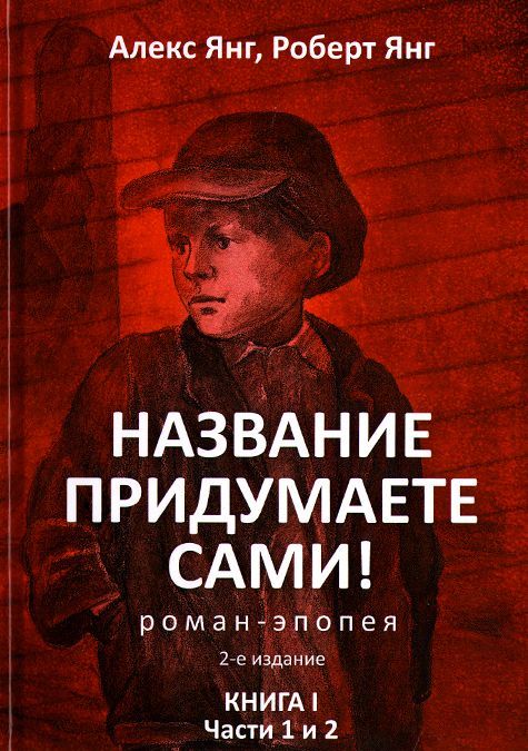 

Название придумаете сами! Роман-эпопея. Книга I. Части 1 и 2